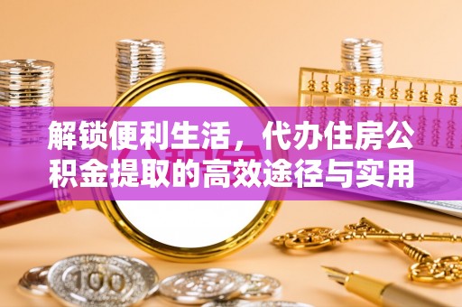 砀山解锁便利生活，代办住房公积金提取的高效途径与实用技巧