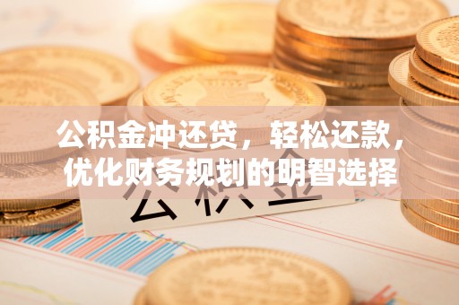 砀山公积金冲还贷，轻松还款，优化财务规划的明智选择