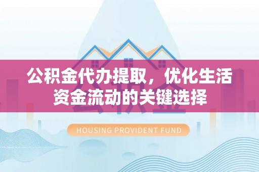 砀山公积金代办提取，优化生活资金流动的关键选择