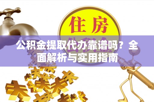 砀山公积金提取代办靠谱吗？全面解析与实用指南