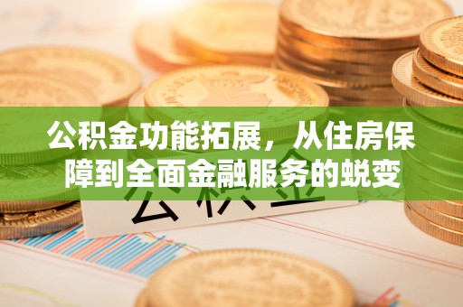 砀山公积金功能拓展，从住房保障到全面金融服务的蜕变