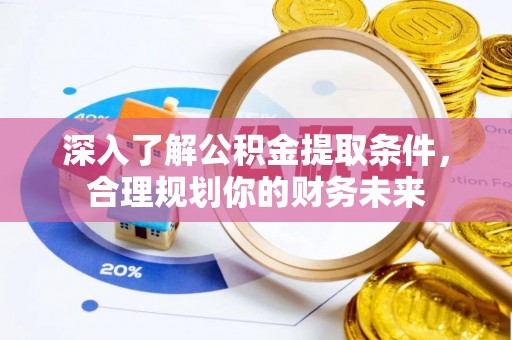砀山深入了解公积金提取条件，合理规划你的财务未来