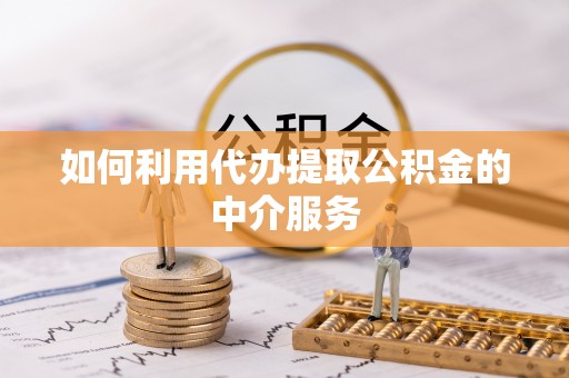 砀山如何利用代办提取公积金的中介服务
