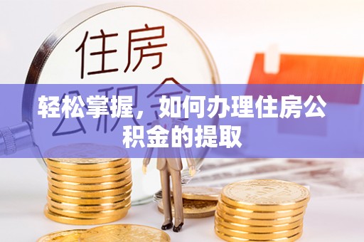 砀山轻松掌握，如何办理住房公积金的提取