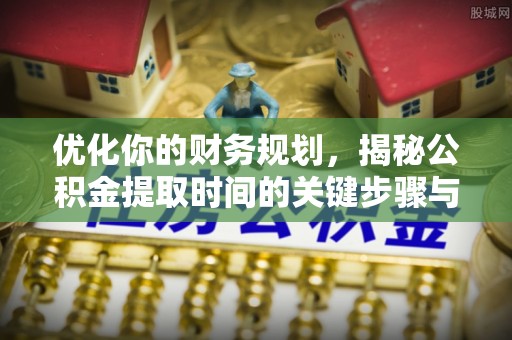 砀山优化你的财务规划，揭秘公积金提取时间的关键步骤与策略