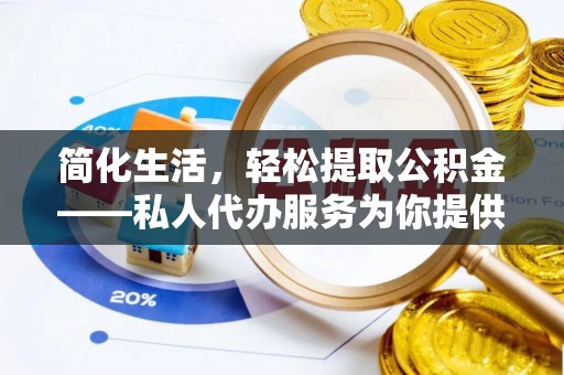 砀山简化生活，轻松提取公积金——私人代办服务为你提供便利