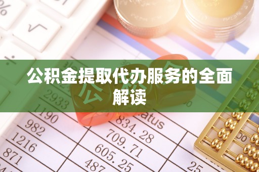 砀山公积金提取代办服务的全面解读