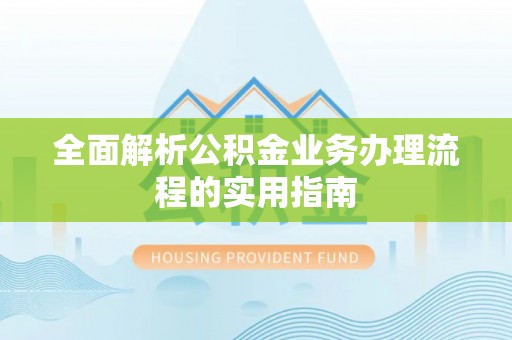 砀山全面解析公积金业务办理流程的实用指南