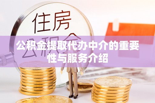 砀山公积金提取代办中介的重要性与服务介绍