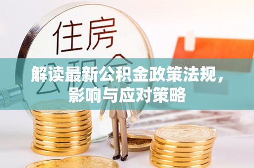 砀山解读最新公积金政策法规，影响与应对策略