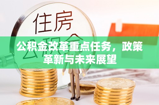 砀山公积金改革重点任务，政策革新与未来展望