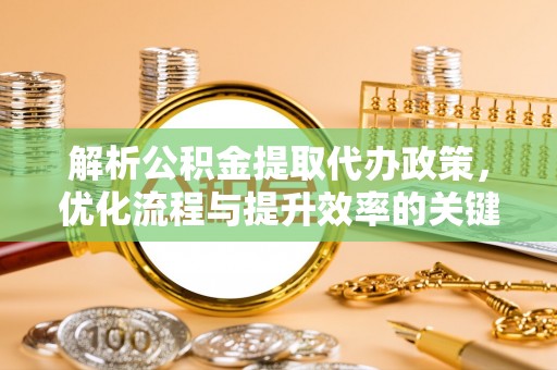砀山解析公积金提取代办政策，优化流程与提升效率的关键