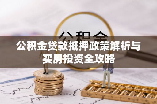 砀山公积金贷款抵押政策解析与买房投资全攻略