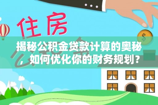 砀山揭秘公积金贷款计算的奥秘，如何优化你的财务规划？