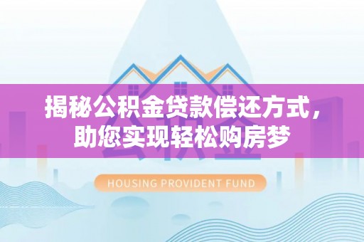 砀山揭秘公积金贷款偿还方式，助您实现轻松购房梦