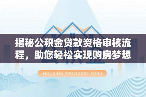 砀山揭秘公积金贷款资格审核流程，助您轻松实现购房梦想