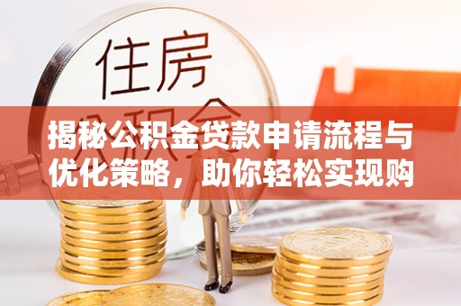 砀山揭秘公积金贷款申请流程与优化策略，助你轻松实现购房梦想