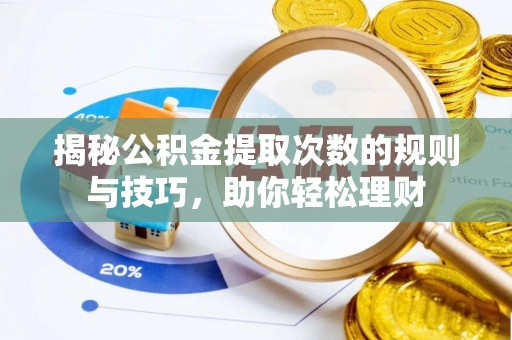 砀山揭秘公积金提取次数的规则与技巧，助你轻松理财
