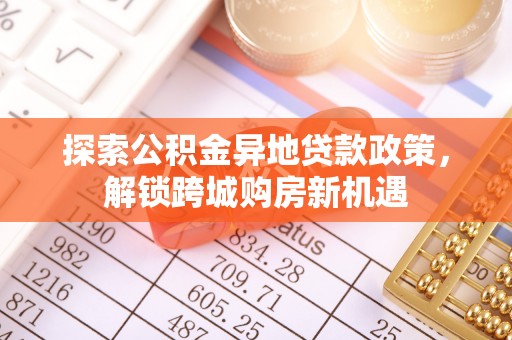 砀山探索公积金异地贷款政策，解锁跨城购房新机遇