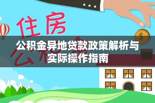 砀山公积金异地贷款政策解析与实际操作指南