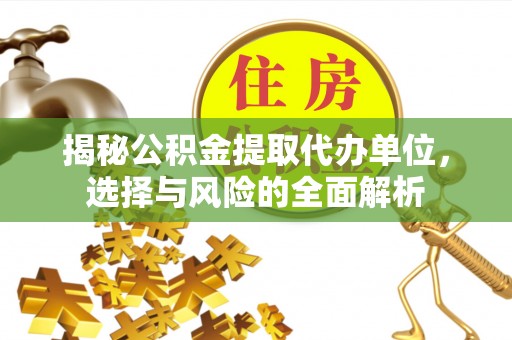 砀山揭秘公积金提取代办单位，选择与风险的全面解析
