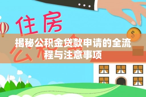 砀山揭秘公积金贷款申请的全流程与注意事项