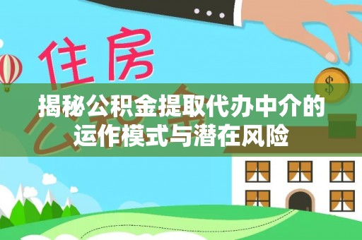 砀山揭秘公积金提取代办中介的运作模式与潜在风险