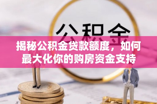 砀山揭秘公积金贷款额度，如何最大化你的购房资金支持