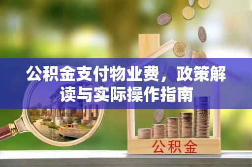 砀山公积金支付物业费，政策解读与实际操作指南