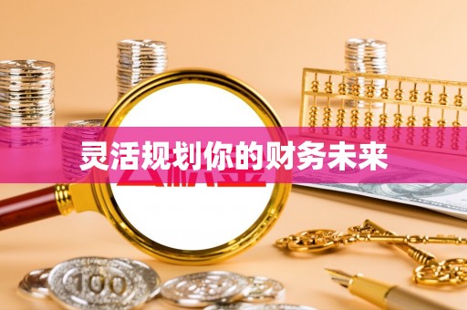 砀山灵活规划你的财务未来