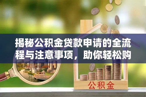 砀山揭秘公积金贷款申请的全流程与注意事项，助你轻松购房无忧