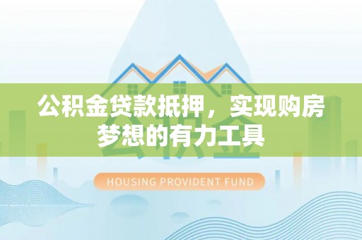 砀山公积金贷款抵押，实现购房梦想的有力工具