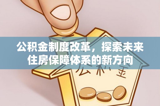 砀山公积金制度改革，探索未来住房保障体系的新方向