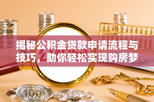 砀山揭秘公积金贷款申请流程与技巧，助你轻松实现购房梦想