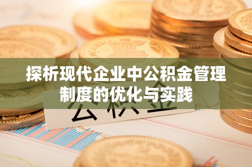 砀山探析现代企业中公积金管理制度的优化与实践